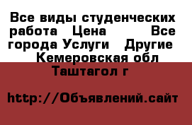 Все виды студенческих работа › Цена ­ 100 - Все города Услуги » Другие   . Кемеровская обл.,Таштагол г.